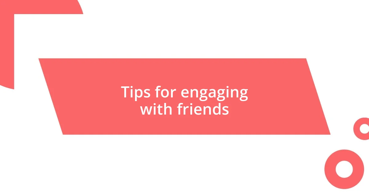 Tips for engaging with friends